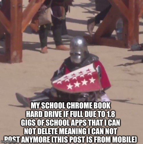 Men this could be the last post I do | MY SCHOOL CHROME BOOK HARD DRIVE IF FULL DUE TO 1.8 GIGS OF SCHOOL APPS THAT I CAN NOT DELETE MEANING I CAN NOT POST ANYMORE (THIS POST IS FROM MOBILE) | image tagged in sad crusader noises | made w/ Imgflip meme maker