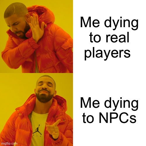 Drake Hotline Bling | Me dying to real players; Me dying to NPCs | image tagged in memes,drake hotline bling | made w/ Imgflip meme maker