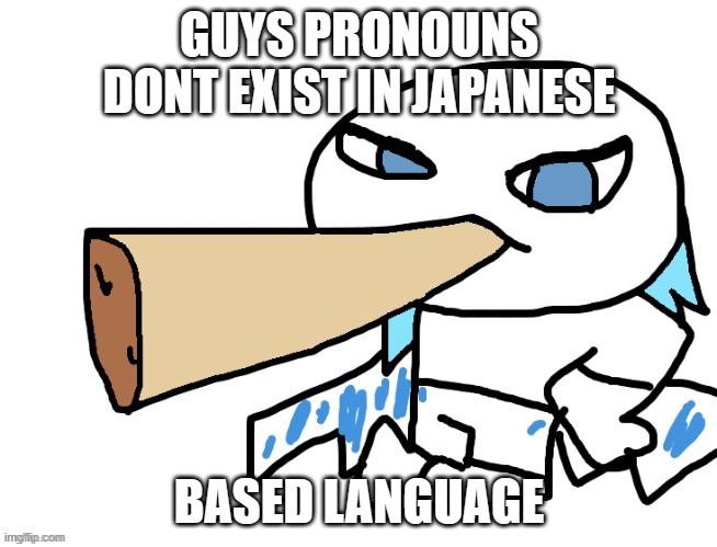 despite anime yeah japanese is a pretty based language | GUYS PRONOUNS DONT EXIST IN JAPANESE; BASED LANGUAGE | image tagged in lordreaperus smoking a fat blunt | made w/ Imgflip meme maker