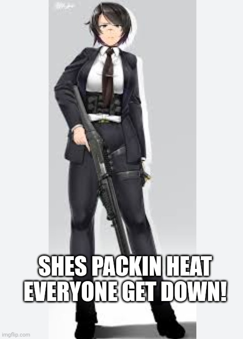 Mm shotgun | SHES PACKIN HEAT EVERYONE GET DOWN! | image tagged in hell no | made w/ Imgflip meme maker