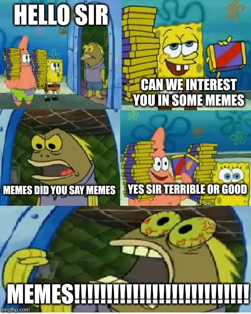Chocolate Spongebob | HELLO SIR; CAN WE INTEREST YOU IN SOME MEMES; YES SIR TERRIBLE OR GOOD; MEMES DID YOU SAY MEMES; MEMES!!!!!!!!!!!!!!!!!!!!!!!!!!! | image tagged in memes,chocolate spongebob | made w/ Imgflip meme maker