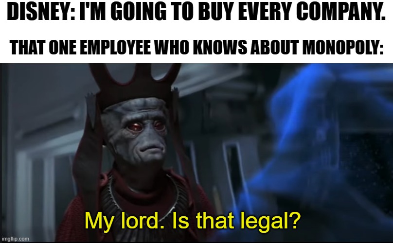 Memeing through Star Wars (Part One) | DISNEY: I'M GOING TO BUY EVERY COMPANY. THAT ONE EMPLOYEE WHO KNOWS ABOUT MONOPOLY:; My lord. Is that legal? | image tagged in star wars,disney,memeing through star wars | made w/ Imgflip meme maker
