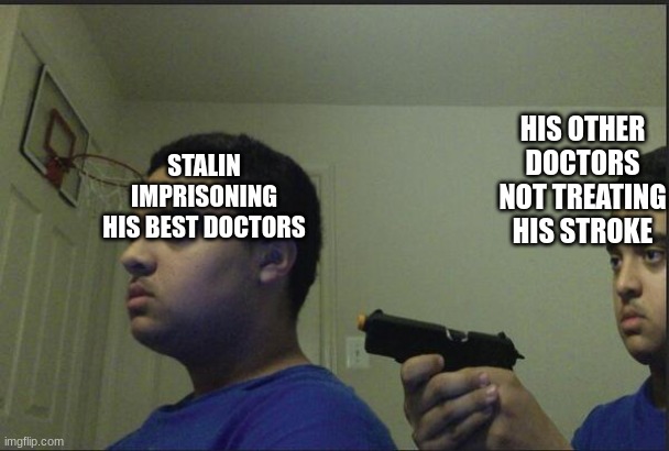 Trust Nobody, Not Even Yourself | STALIN IMPRISONING HIS BEST DOCTORS; HIS OTHER DOCTORS NOT TREATING HIS STROKE | image tagged in trust nobody not even yourself | made w/ Imgflip meme maker