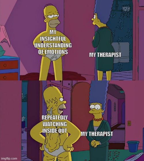 Homer Simpson's Back Fat | MY INSIGHTFUL UNDERSTANDING OF EMOTIONS; MY THERAPIST; REPEATEDLY WATCHING INSIDE OUT; MY THERAPIST | image tagged in homer simpson's back fat | made w/ Imgflip meme maker