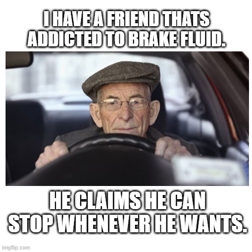 I Have A Friend | I HAVE A FRIEND THATS ADDICTED TO BRAKE FLUID. HE CLAIMS HE CAN STOP WHENEVER HE WANTS. | image tagged in memes,eyeroll,dad joke | made w/ Imgflip meme maker