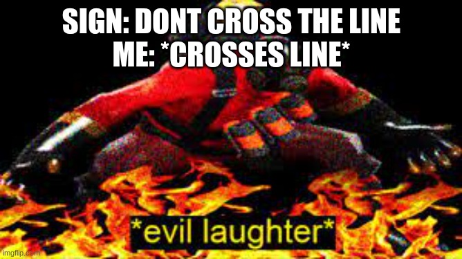 we have all done this | SIGN: DON'T CROSS THE LINE
ME: *CROSSES LINE* | image tagged in evil laughter | made w/ Imgflip meme maker