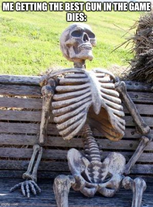 Waiting Skeleton | ME GETTING THE BEST GUN IN THE GAME
DIES: | image tagged in memes,waiting skeleton | made w/ Imgflip meme maker