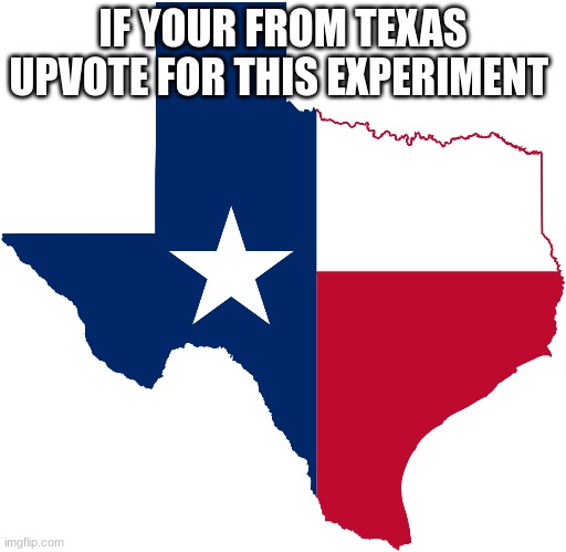 Hello fellow Texans (also comment if u want) | IF YOUR FROM TEXAS UPVOTE FOR THIS EXPERIMENT | image tagged in texas | made w/ Imgflip meme maker