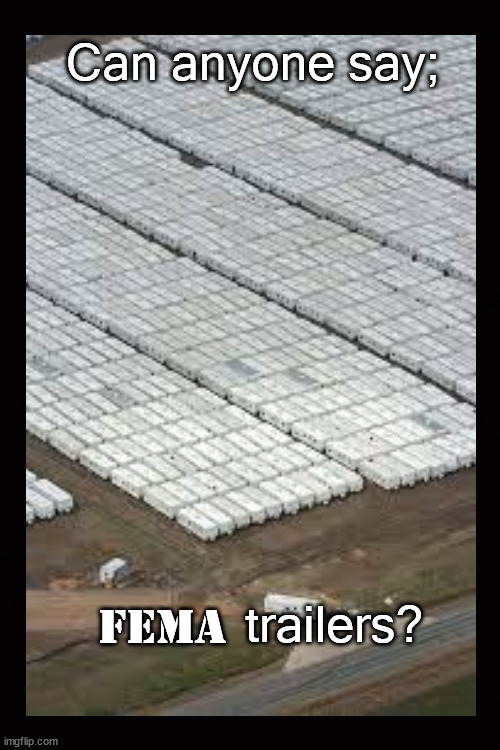 Where are the FEMA trailers? | Can anyone say;; trailers? FEMA | image tagged in fema trailers,homeless,houseless | made w/ Imgflip meme maker