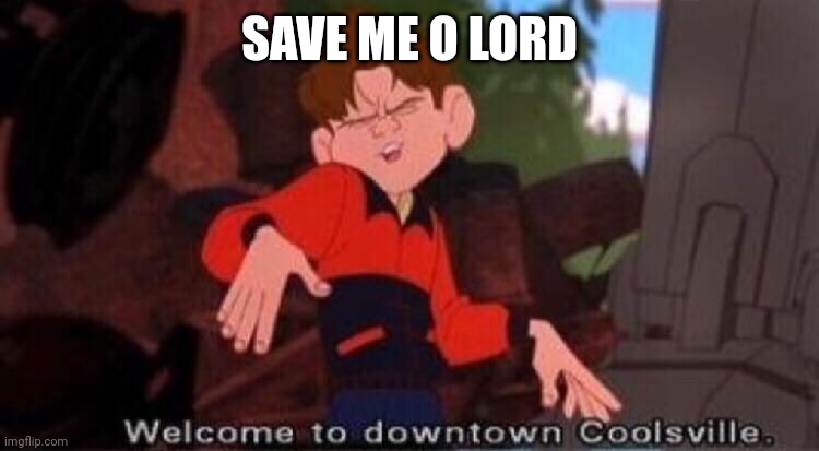 Welcome to Downtown Coolsville | SAVE ME O LORD | image tagged in welcome to downtown coolsville | made w/ Imgflip meme maker