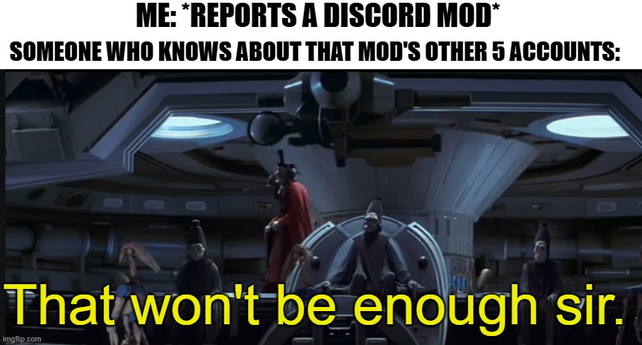 Memeing through Star Wars (Part 3) | ME: *REPORTS A DISCORD MOD*; SOMEONE WHO KNOWS ABOUT THAT MOD'S OTHER 5 ACCOUNTS:; That won't be enough sir. | image tagged in star wars,memeing through star wars,discord | made w/ Imgflip meme maker