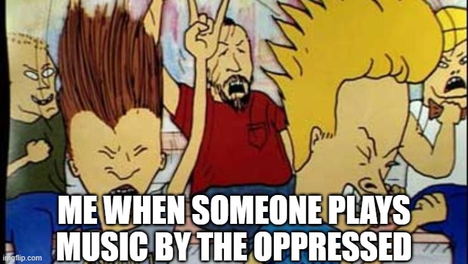 only punks and S.H.A.R.P skins will get this but yall should check them out | ME WHEN SOMEONE PLAYS MUSIC BY THE OPPRESSED | image tagged in beavis butthead headbang | made w/ Imgflip meme maker