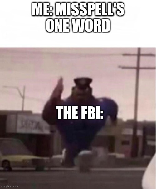 Officer Earl Running | ME: MISSPELL'S ONE WORD; THE FBI: | image tagged in officer earl running | made w/ Imgflip meme maker