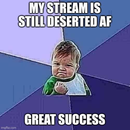 Check out Shareyourscreenshots, really cool but empty stream | MY STREAM IS STILL DESERTED AF; GREAT SUCCESS | image tagged in memes,success kid | made w/ Imgflip meme maker