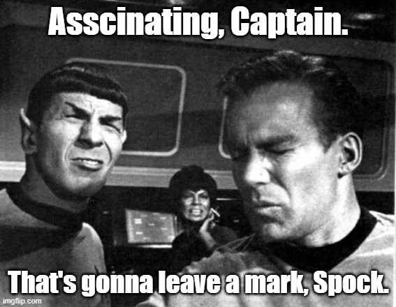 Asscinating, Captain. | Asscinating, Captain. That's gonna leave a mark, Spock. | image tagged in star trek space farts,star trek,spock,captain kirk,funny | made w/ Imgflip meme maker