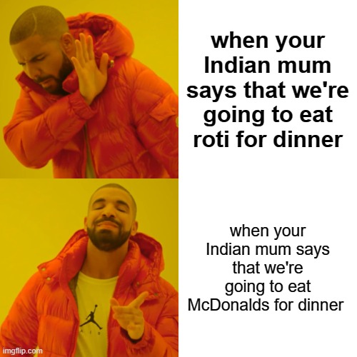 Drake Hotline Bling | when your Indian mum says that we're going to eat roti for dinner; when your Indian mum says that we're going to eat McDonalds for dinner | image tagged in memes,drake hotline bling | made w/ Imgflip meme maker