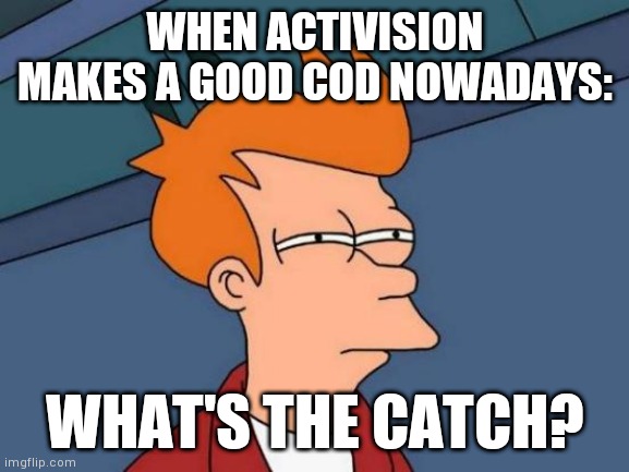Probably a short campaign or something | WHEN ACTIVISION MAKES A GOOD COD NOWADAYS:; WHAT'S THE CATCH? | image tagged in memes,futurama fry,cod,videogames,call of duty | made w/ Imgflip meme maker