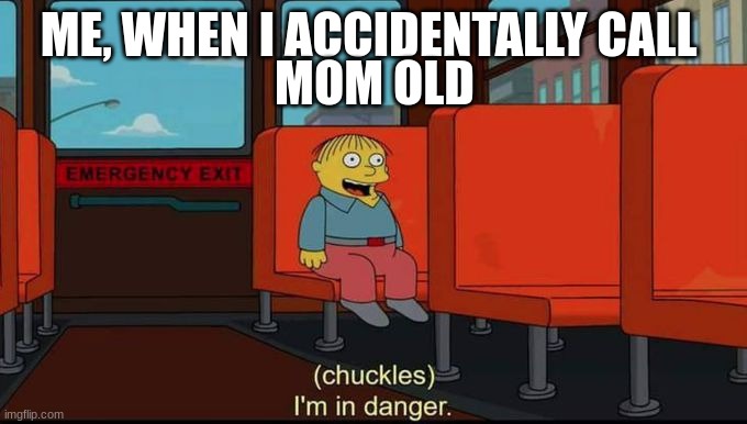 HeHe, I'm in danger | MOM OLD; ME, WHEN I ACCIDENTALLY CALL | image tagged in im in danger | made w/ Imgflip meme maker