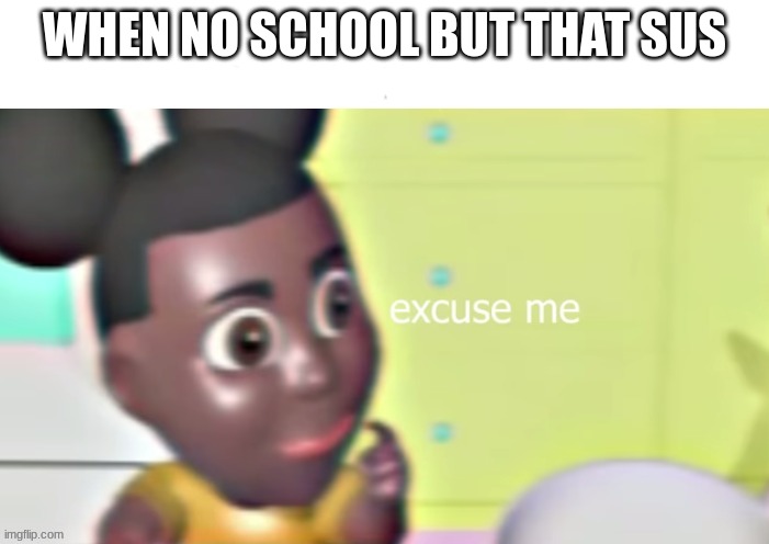 Excuse me Amanda with space for text | WHEN NO SCHOOL BUT THAT SUS | image tagged in excuse me amanda with space for text,school meme | made w/ Imgflip meme maker