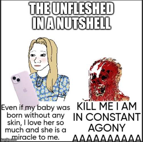 aaaaaaaaaaaaaaaaaaaaaaaaaaaaaaaaaaaaaaaaaaaaaaaaa | THE UNFLESHED IN A NUTSHELL | image tagged in aaaaaaaaaaaaaaaaaaaaaaaaaaaaaaaaaaaaaaaaaaaaaaaaa | made w/ Imgflip meme maker