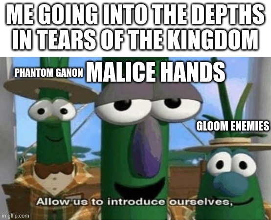 Me in Tears of The Kingdom lol | ME GOING INTO THE DEPTHS IN TEARS OF THE KINGDOM; PHANTOM GANON; MALICE HANDS; GLOOM ENEMIES | image tagged in allow us to introduce ourselves,tears of the kingdom,gaming | made w/ Imgflip meme maker