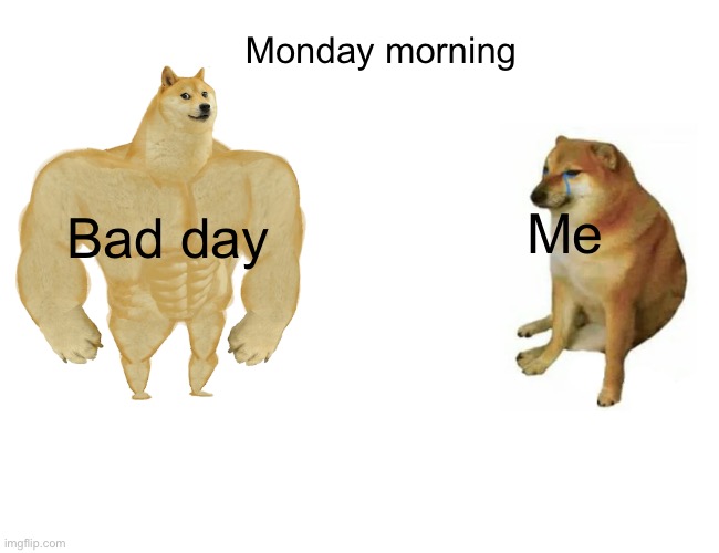 Buff Doge vs. Cheems | Monday morning; Me; Bad day | image tagged in memes,buff doge vs cheems | made w/ Imgflip meme maker