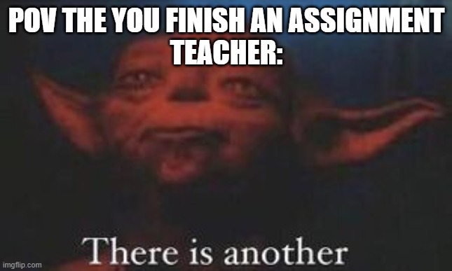 Teachers in a nutshell | POV THE YOU FINISH AN ASSIGNMENT
TEACHER: | image tagged in yoda there is another | made w/ Imgflip meme maker