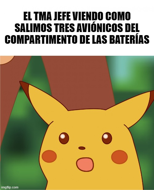 XD | EL TMA JEFE VIENDO COMO SALIMOS TRES AVIÓNICOS DEL COMPARTIMENTO DE LAS BATERÍAS | image tagged in surprised pikachu high quality,tma,aircraftmaintenance | made w/ Imgflip meme maker