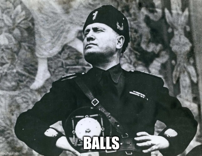 Mussolini | BALLS | image tagged in mussolini | made w/ Imgflip meme maker
