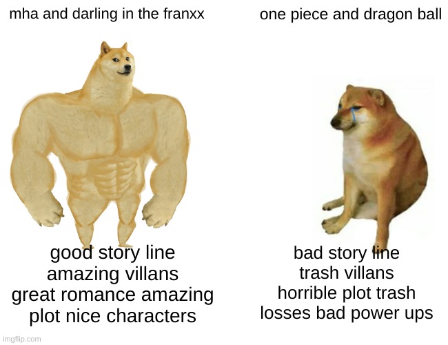 mha and darling in the franxx solos one piece and dragon ball | mha and darling in the franxx; one piece and dragon ball; good story line amazing villans great romance amazing plot nice characters; bad story line trash villans horrible plot trash losses bad power ups | image tagged in memes,buff doge vs cheems,true,cry,facts | made w/ Imgflip meme maker