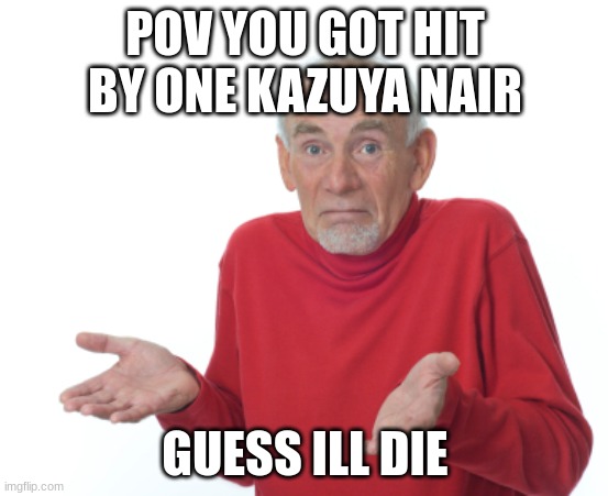 pain | POV YOU GOT HIT BY ONE KAZUYA NAIR; GUESS ILL DIE | image tagged in guess i'll die | made w/ Imgflip meme maker