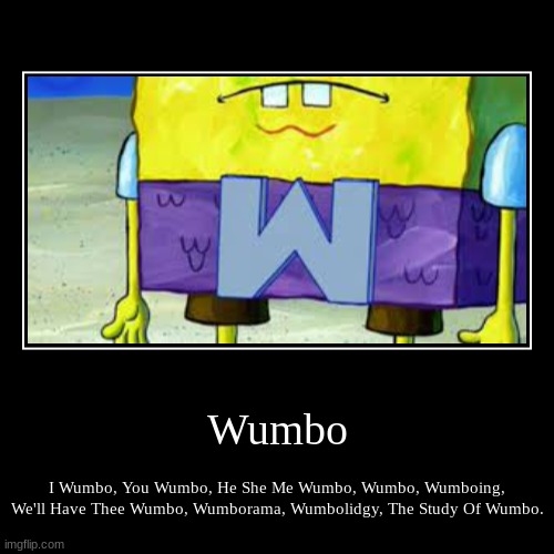 Wumbo. | Wumbo | I Wumbo, You Wumbo, He She Me Wumbo, Wumbo, Wumboing, We'll Have Thee Wumbo, Wumborama, Wumbolidgy, The Study Of Wumbo. | image tagged in funny,demotivationals | made w/ Imgflip demotivational maker