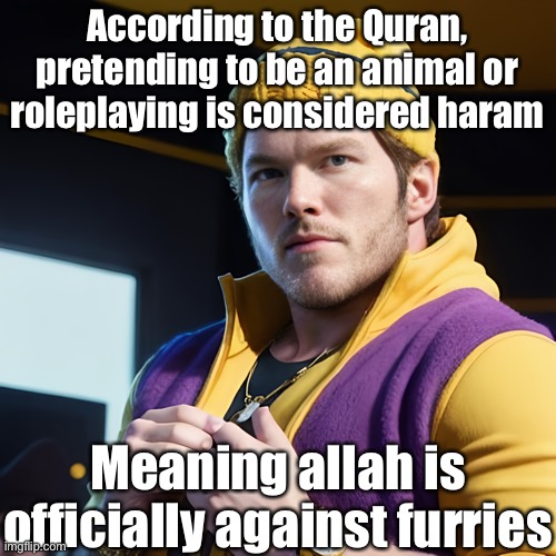 I’m not a Muslim but I thought I’d just spit this info for no reason | According to the Quran, pretending to be an animal or roleplaying is considered haram; Meaning allah is officially against furries | image tagged in chris pratt as gangsterwario | made w/ Imgflip meme maker