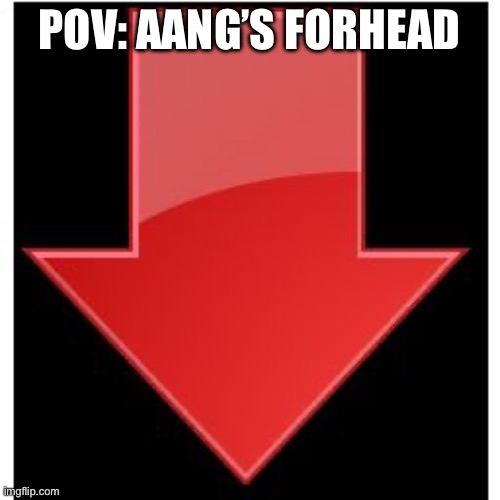 downvotes | POV: AANG’S FORHEAD | image tagged in downvotes | made w/ Imgflip meme maker