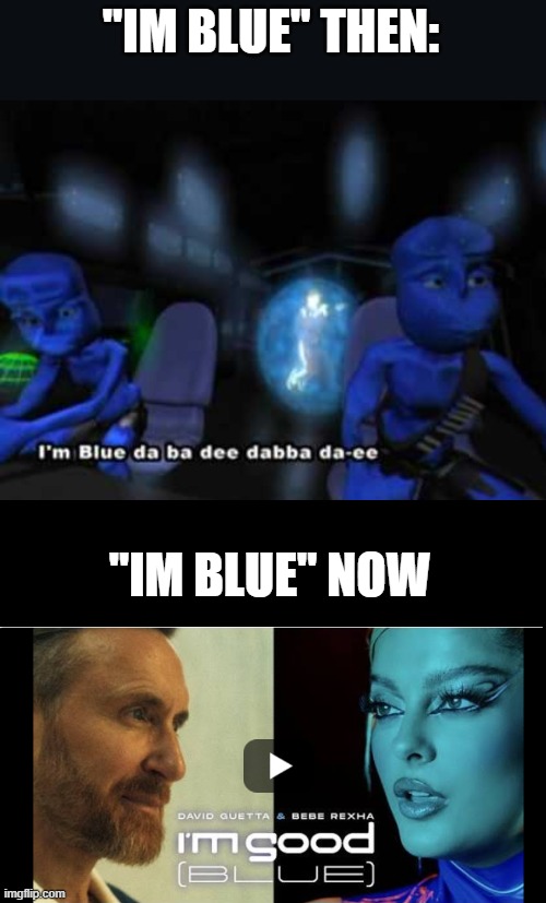 Why they change it? | "IM BLUE" THEN:; "IM BLUE" NOW | image tagged in i'm blue da ba dee,blank black,blue,this tag is not important | made w/ Imgflip meme maker