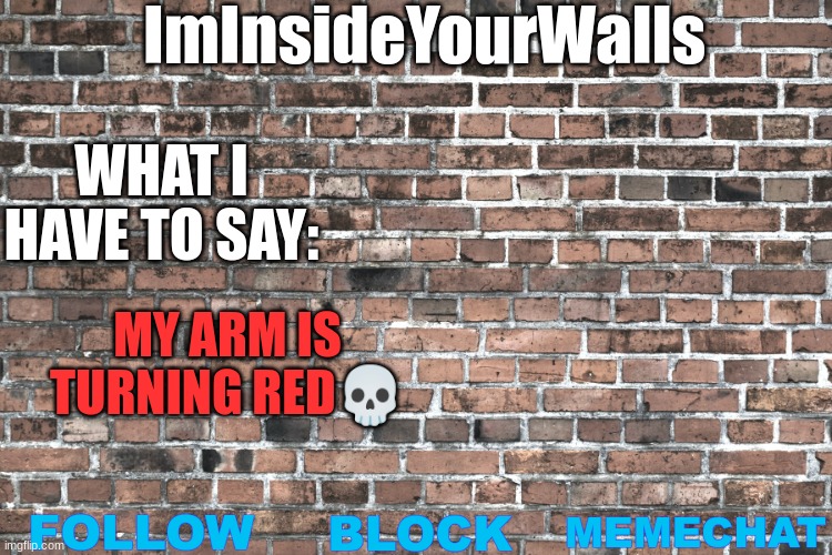 ImInsideYourWalls | MY ARM IS TURNING RED💀 | image tagged in iminsideyourwalls | made w/ Imgflip meme maker