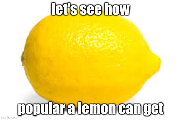 lemon | let's see how; popular a lemon can get | image tagged in when life gives you lemons x | made w/ Imgflip meme maker