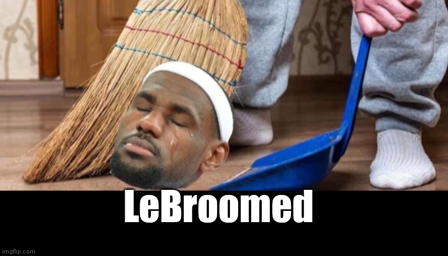 Swept | LeBroomed | image tagged in funny | made w/ Imgflip meme maker