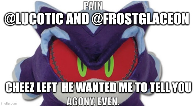 he was my homie :(( | @LUCOTIC AND @FROSTGLACEON; CHEEZ LEFT  HE WANTED ME TO TELL YOU | image tagged in mephiles pain agony even | made w/ Imgflip meme maker