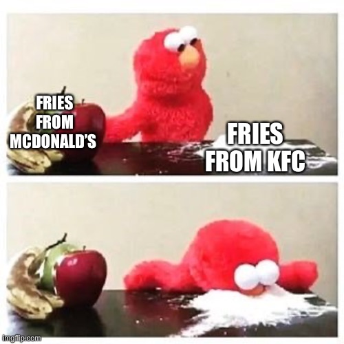 elmo cocaine | FRIES FROM MCDONALD’S; FRIES FROM KFC | image tagged in elmo cocaine | made w/ Imgflip meme maker