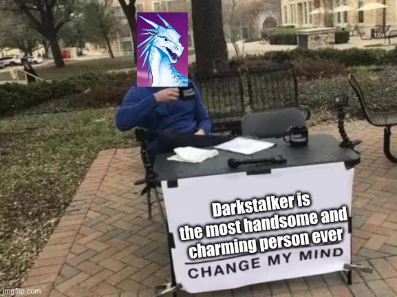 Change My Mind Meme | Darkstalker is the most handsome and charming person ever | image tagged in memes,change my mind | made w/ Imgflip meme maker