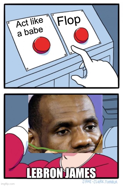 Why not both | Flop; Act like a babe; LEBRON JAMES | image tagged in memes,two buttons | made w/ Imgflip meme maker