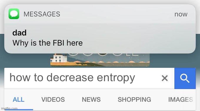 Those of you physics geeks (me included) should be laughing right about now. | how to decrease entropy | image tagged in why is the fbi here,entropy,physics,quantum physics | made w/ Imgflip meme maker