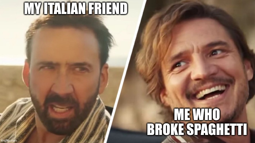 italian | MY ITALIAN FRIEND; ME WHO BROKE SPAGHETTI | image tagged in nick cage and pedro pascal | made w/ Imgflip meme maker