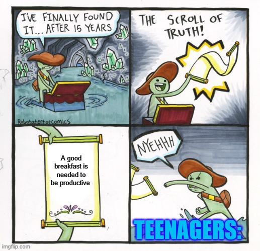 Anyone else skip breakfast? | A good breakfast is needed to be productive; TEENAGERS: | image tagged in memes,the scroll of truth | made w/ Imgflip meme maker