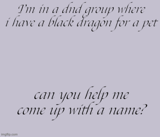 . | I'm in a dnd group where i have a black dragon for a pet; can you help me come up with a name? | image tagged in dnd,dragons | made w/ Imgflip meme maker