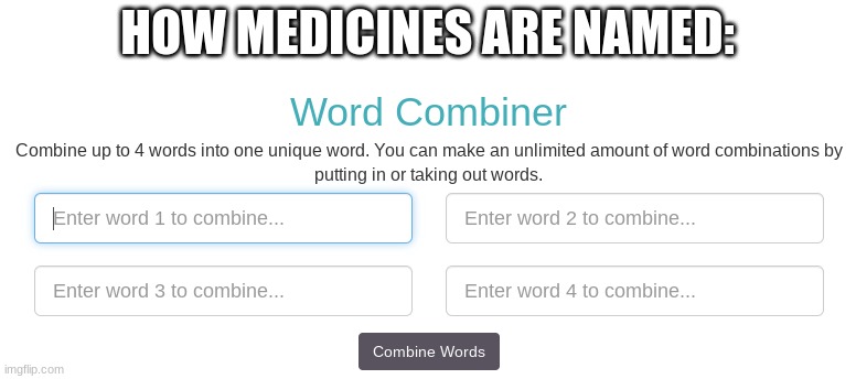 They just combine words... | HOW MEDICINES ARE NAMED: | image tagged in medicine,1 trophy,sad pablo escobar,tuxedo winnie the pooh,memes,gifs | made w/ Imgflip meme maker