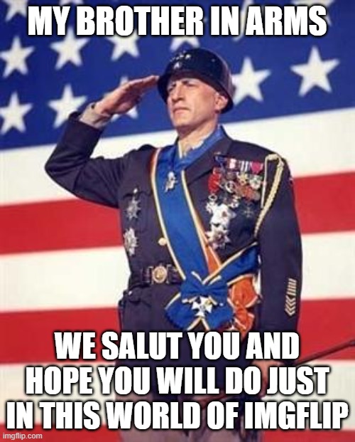 Patton Salutes You | MY BROTHER IN ARMS WE SALUT YOU AND HOPE YOU WILL DO JUST IN THIS WORLD OF IMGFLIP | image tagged in patton salutes you | made w/ Imgflip meme maker