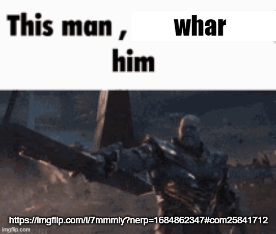 This man, _____ him | whar; https://imgflip.com/i/7mmmly?nerp=1684862347#com25841712 | image tagged in this man _____ him | made w/ Imgflip meme maker
