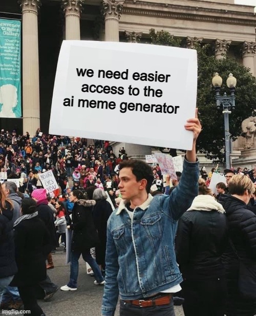 Only way to access it so far is by scrolling down in the meme generator... It should be accessible through the create button :] | we need easier access to the ai meme generator | image tagged in man holding sign | made w/ Imgflip meme maker
